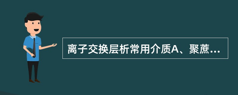 离子交换层析常用介质A、聚蔗糖B、纤维素C、琼脂糖D、甘油E、泛影葡胺