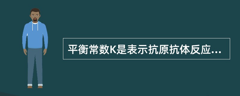 平衡常数K是表示抗原抗体反应的A、特异性B、亲和性C、比例性D、可逆性E、交叉性