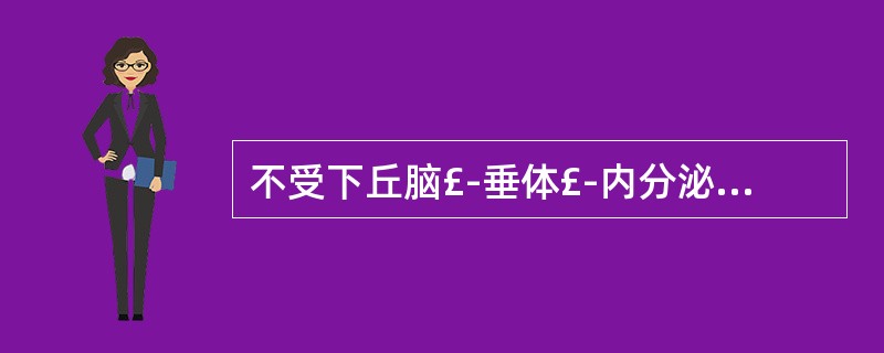 不受下丘脑£­垂体£­内分泌腺调节轴调控的是A、生长激素B、甲状腺激素C、肾上腺