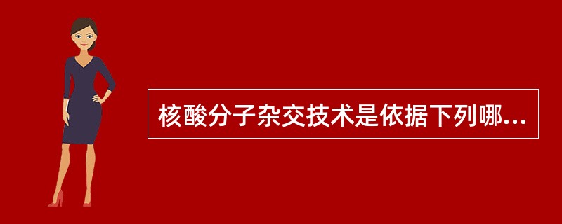 核酸分子杂交技术是依据下列哪一种原理建立起来的A、核酸碱基之间氢键结合力B、核酸