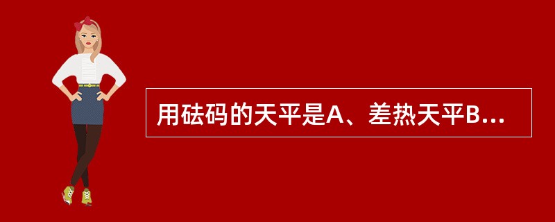 用砝码的天平是A、差热天平B、架盘天平C、托盘扭力天平D、电子天平E、光学分析天