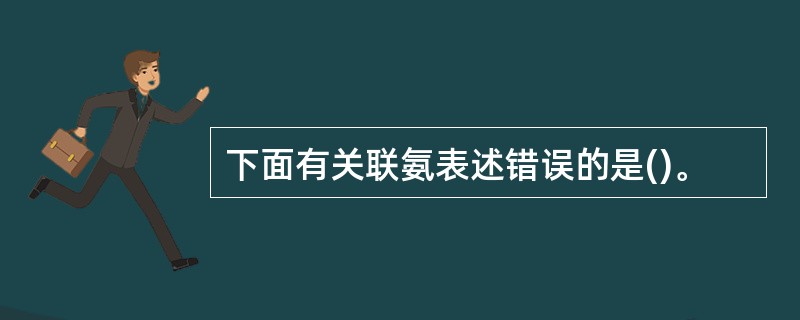 下面有关联氨表述错误的是()。