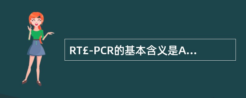 RT£­PCR的基本含义是A、限制性核苷酸内切酶分析B、放射免疫C、逆转录£­聚