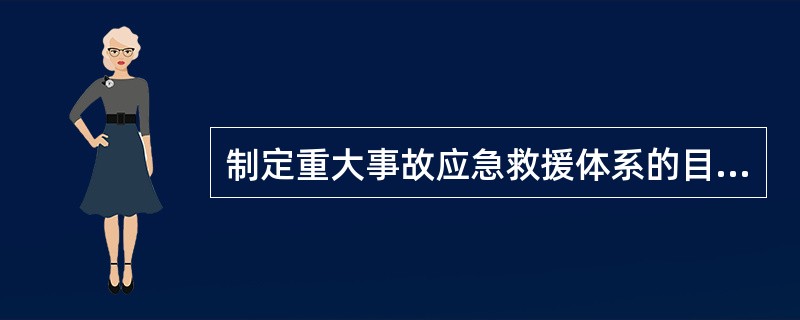 制定重大事故应急救援体系的目的是营救受害人员、控制事态发展、做好现场恢复、查清事