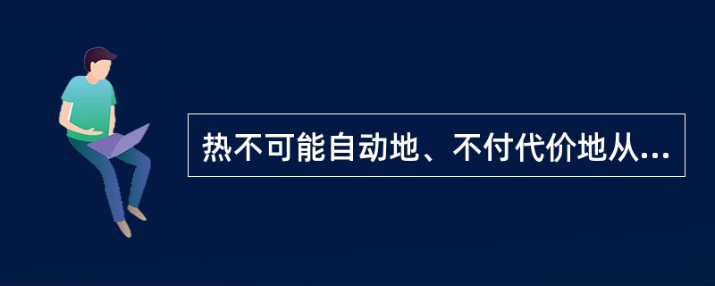 热不可能自动地、不付代价地从低温物体传到高温物体( )