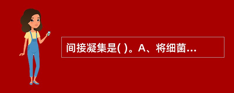 间接凝集是( )。A、将细菌或红细胞与相应的抗体反应,出现细菌或红细胞凝集现象B