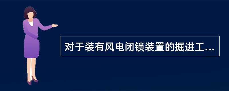 对于装有风电闭锁装置的掘进工作面,电气设备的总开关与局部通风机开关是闭锁起来的。