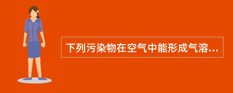 下列污染物在空气中能形成气溶胶的是A、甲醛B、二氧化氮C、丙酮D、可吸入颗粒物E