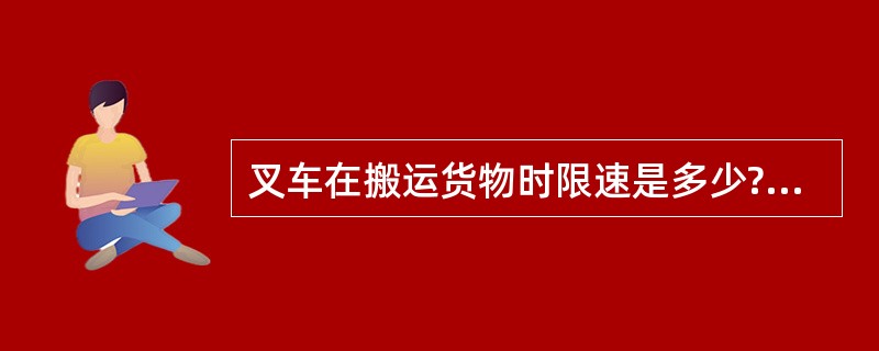 叉车在搬运货物时限速是多少?()A、3km£¯hB、5km£¯hC、10km£¯