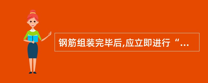 钢筋组装完毕后,应立即进行“三检”。