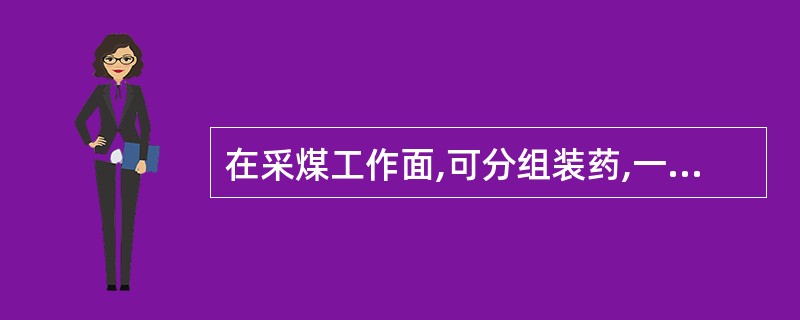 在采煤工作面,可分组装药,一组装药可以多次起爆。