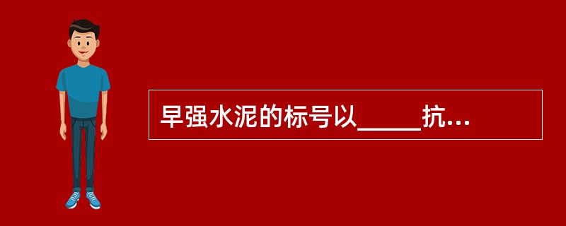 早强水泥的标号以_____抗压强度值表示。