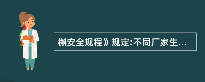 槲安全规程》规定:不同厂家生产的或不同品种的电雷管( )掺混使用。