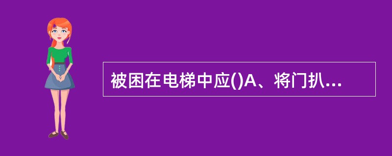 被困在电梯中应()A、将门扒开脱险B、从电梯顶部脱险C、电话求救或高声呼喊 -