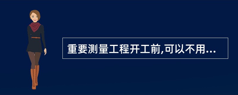 重要测量工程开工前,可以不用对测量仪器进行检定。()