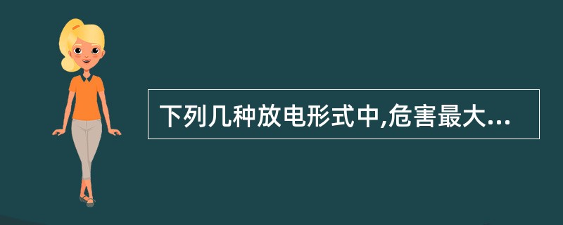 下列几种放电形式中,危害最大的是:()A、尖端放电B、电晕放电C、刷形放电D、火