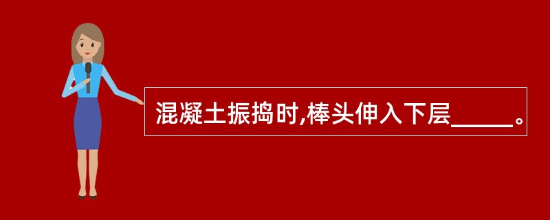 混凝土振捣时,棒头伸入下层_____。