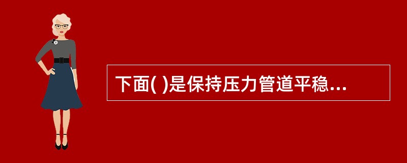 下面( )是保持压力管道平稳操作的内容