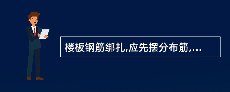 楼板钢筋绑扎,应先摆分布筋,后摆受力筋。