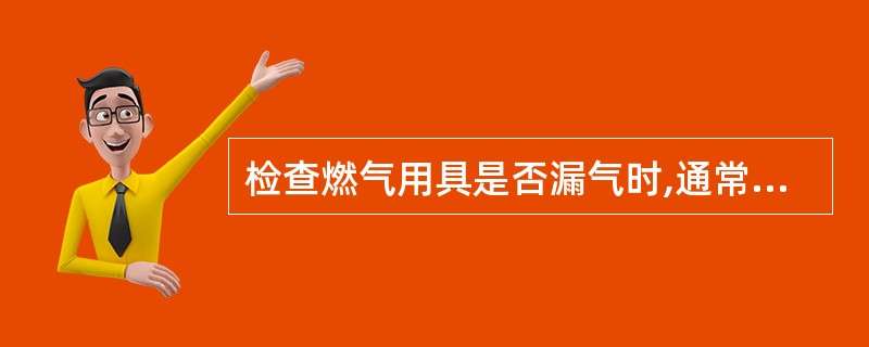 检查燃气用具是否漏气时,通常采用()来寻找漏气点。A、用火试B、肥皂水C、闻气味