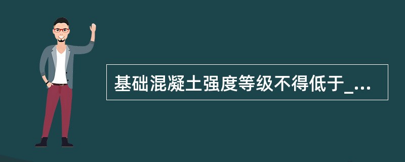 基础混凝土强度等级不得低于_____。