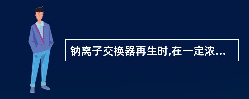 钠离子交换器再生时,在一定浓度的盐液中,树脂对Na£«的吸取会优先于Ca2£«、