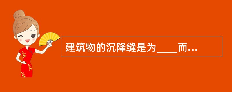 建筑物的沉降缝是为____而设置的。