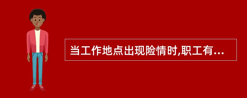 当工作地点出现险情时,职工有权立即停止作业,撤到安全地点。