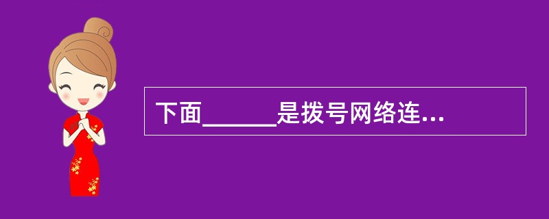 下面______是拨号网络连接最常用的通信协议。