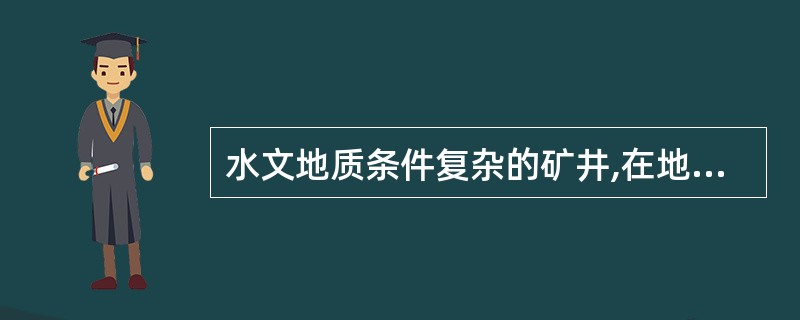 水文地质条件复杂的矿井,在地面无法查明矿井水文地质条件和充水因素时,应当坚持“有