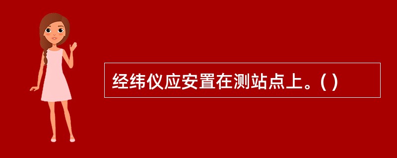 经纬仪应安置在测站点上。( )