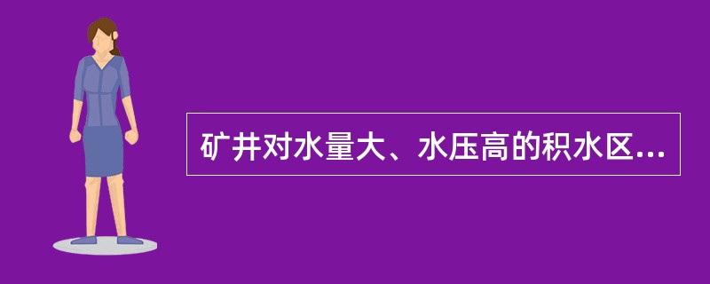 矿井对水量大、水压高的积水区,应先从煤层顶底板岩层打穿层放水孔,把水压降下来,然