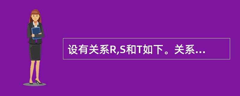设有关系R,S和T如下。关系T是由关系R和S经过()得到的。R