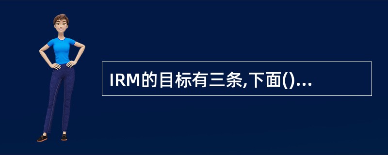 IRM的目标有三条,下面()是错误的。