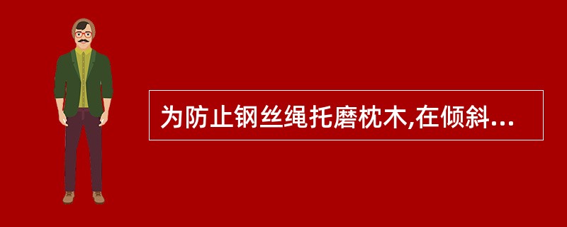 为防止钢丝绳托磨枕木,在倾斜轨道中间设托绳轮,间距一般为()。