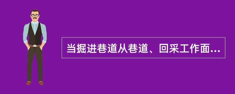 当掘进巷道从巷道、回采工作面和危险区域上方、下方或附近通过,其间距小于巷道高度或