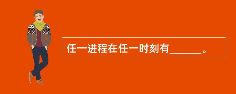 任一进程在任一时刻有______。