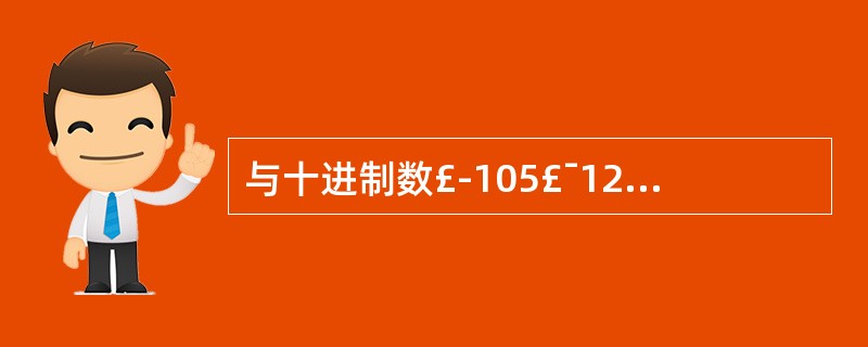 与十进制数£­105£¯128等值的十六进制数为(7)。设机器字长为8,则其原码