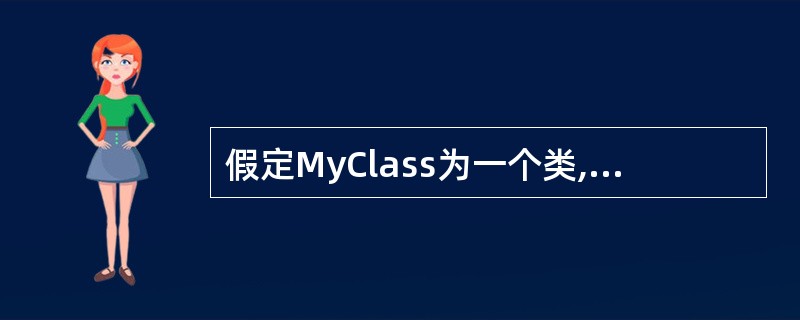 假定MyClass为一个类,则该类的拷贝初始化构造函数的声明语句为()。