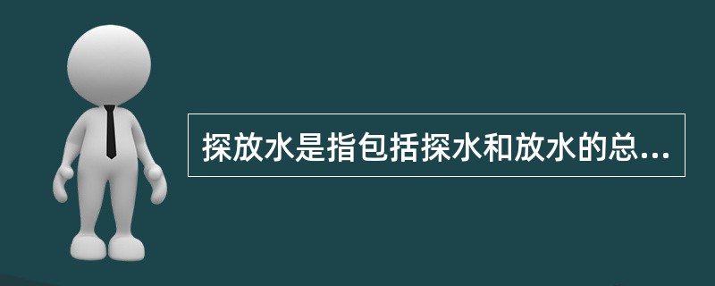 探放水是指包括探水和放水的总称。探水是指采矿过程中用超前勘探方法,查明采掘工作面