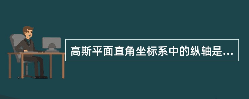 高斯平面直角坐标系中的纵轴是y轴,横轴是x轴。( )