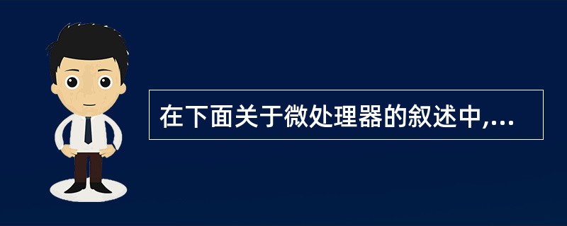 在下面关于微处理器的叙述中,不正确的是( )。