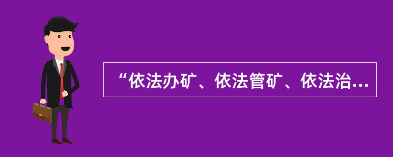 “依法办矿、依法管矿、依法治理安全”是我国煤矿安全治理的基本思路。