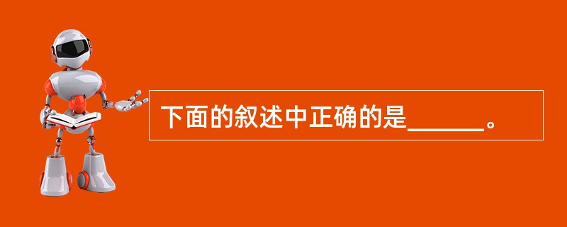 下面的叙述中正确的是______。