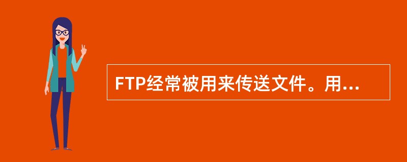 FTP经常被用来传送文件。用户A想通过用户B计算机上的FTP服务器给用户B传送文