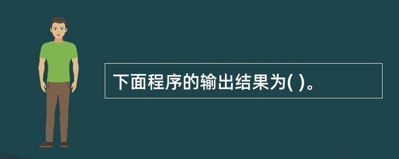 下面程序的输出结果为( )。