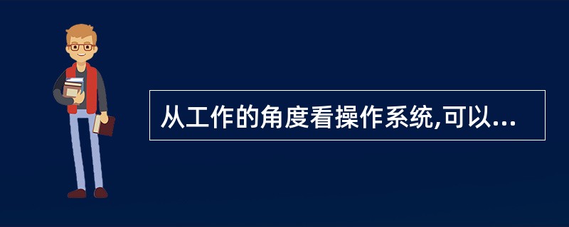 从工作的角度看操作系统,可以分为单用户系统、批处理系统和()。