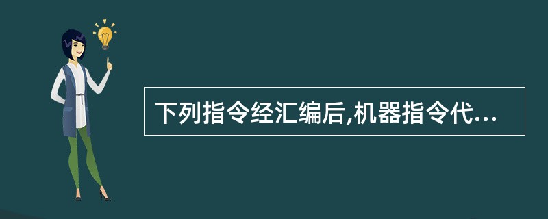 下列指令经汇编后,机器指令代码最长的是( )。