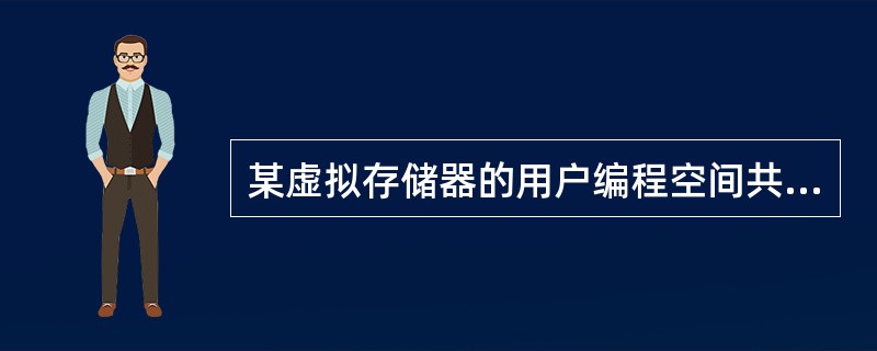 某虚拟存储器的用户编程空间共32个页面,每页1KB,主存为16KB。假定某时刻该