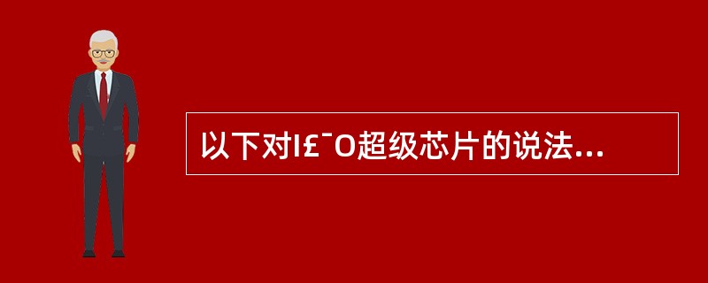 以下对I£¯O超级芯片的说法不正确的是( )